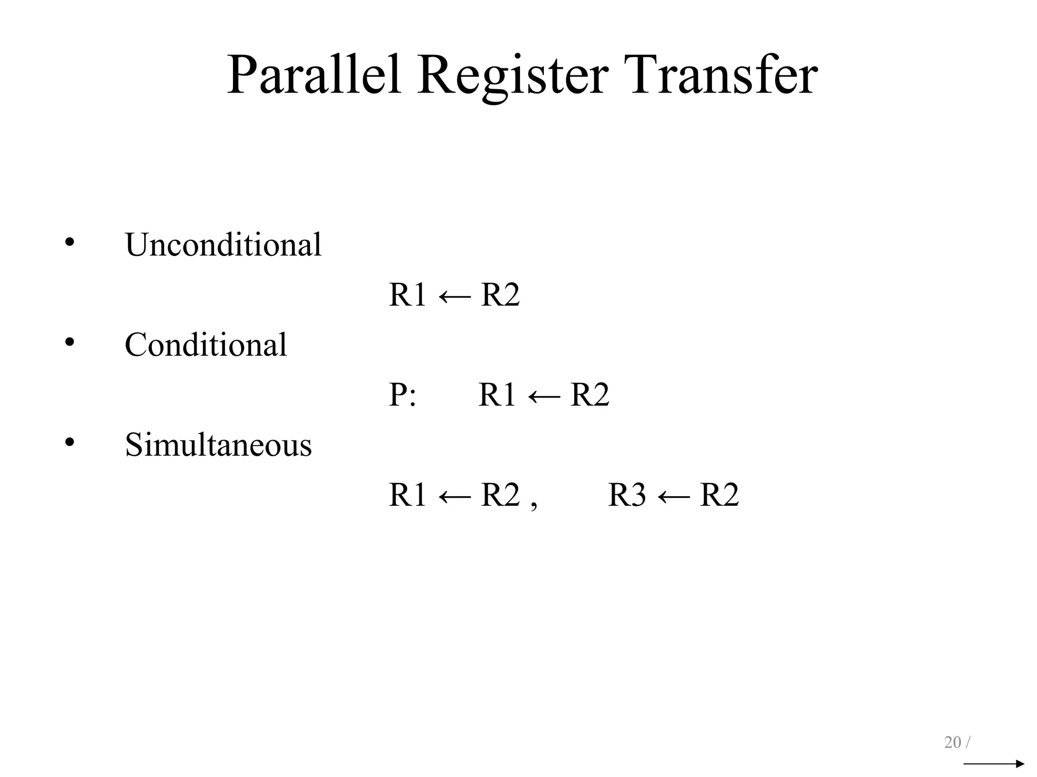 Parallel Register Transfer
• Unconditional
R1 ← R2
• Conditional
P: R1 ← R2
• Simultaneous
R1 ← R2 , R3 ← R2
20 /
 