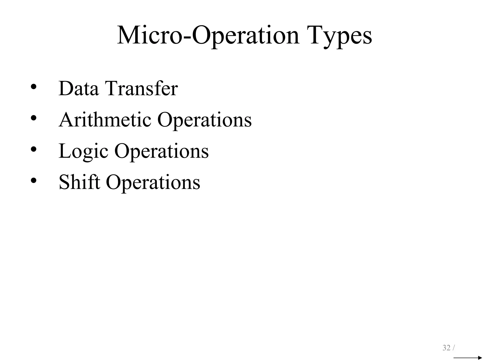 Micro-Operation Types
• Data Transfer
• Arithmetic Operations
• Logic Operations
• Shift Operations
32 /
 