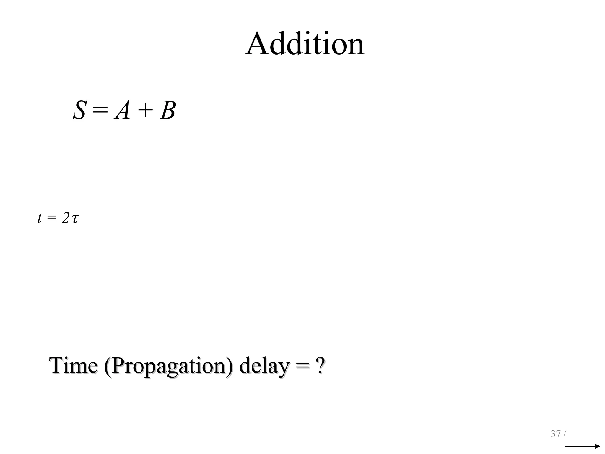 Addition
S = A + B
t = 2τ
37 /
Time (Propagation) delay = ?Time (Propagation) delay = ?
 