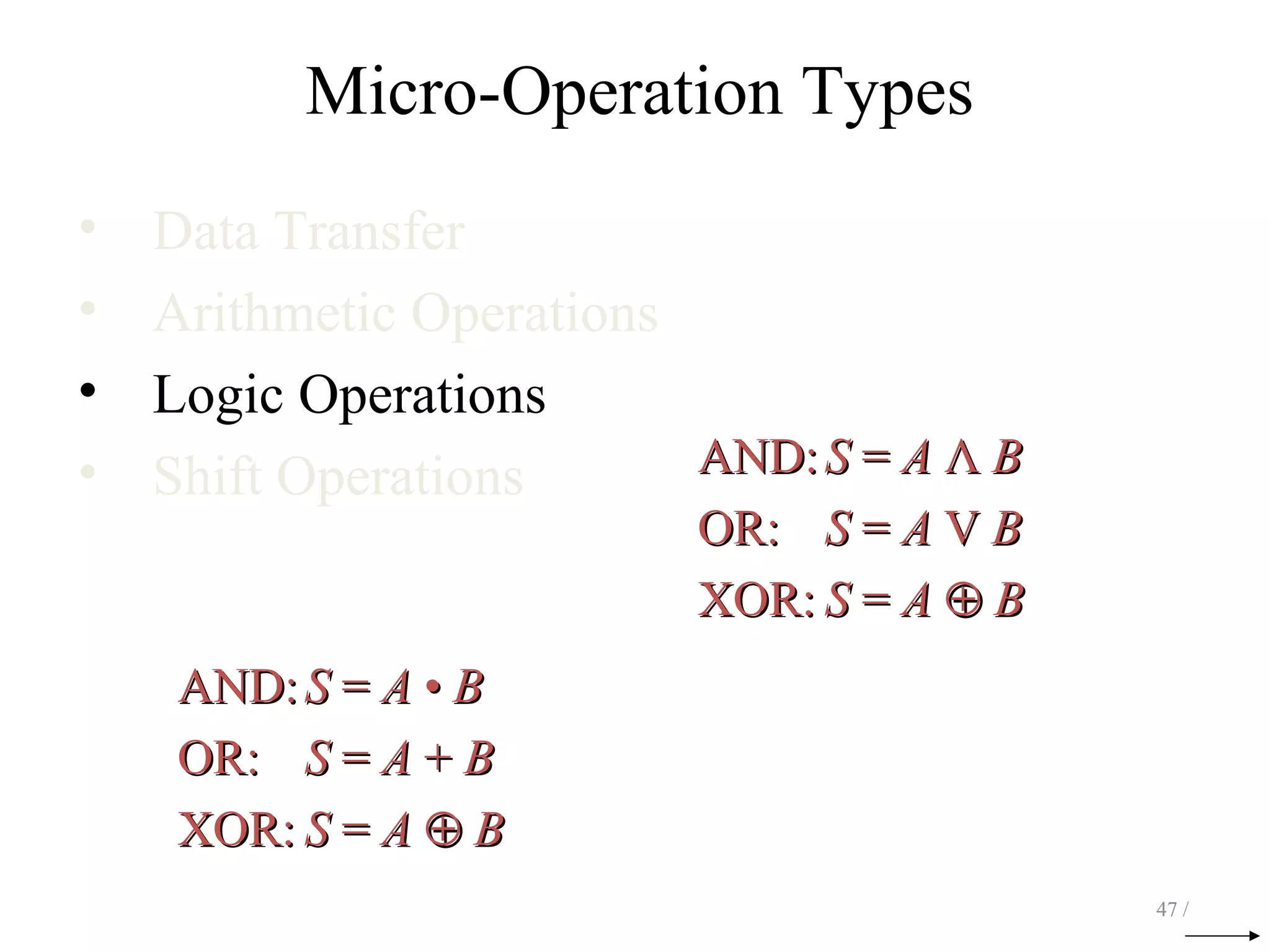 Micro-Operation Types
• Data Transfer
• Arithmetic Operations
• Logic Operations
• Shift Operations
47 /
AND:AND: SS == AA ΛΛ BB
OR:OR: SS == AA VV BB
XOR:XOR: SS == AA ⊕⊕ BB
AND:AND: SS == AA •• BB
OR:OR: SS == AA ++ BB
XOR:XOR: SS == AA ⊕⊕ BB
 