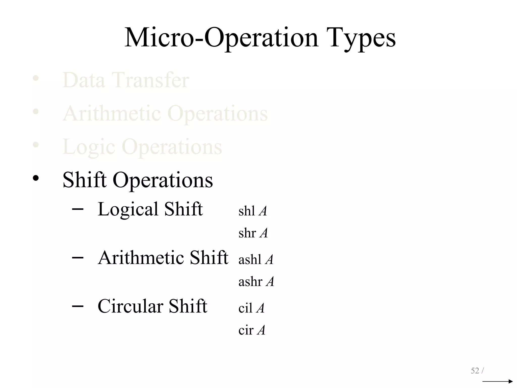 Micro-Operation Types
• Data Transfer
• Arithmetic Operations
• Logic Operations
• Shift Operations
– Logical Shift shl A
shr A
– Arithmetic Shift ashl A
ashr A
– Circular Shift cil A
cir A
52 /
 