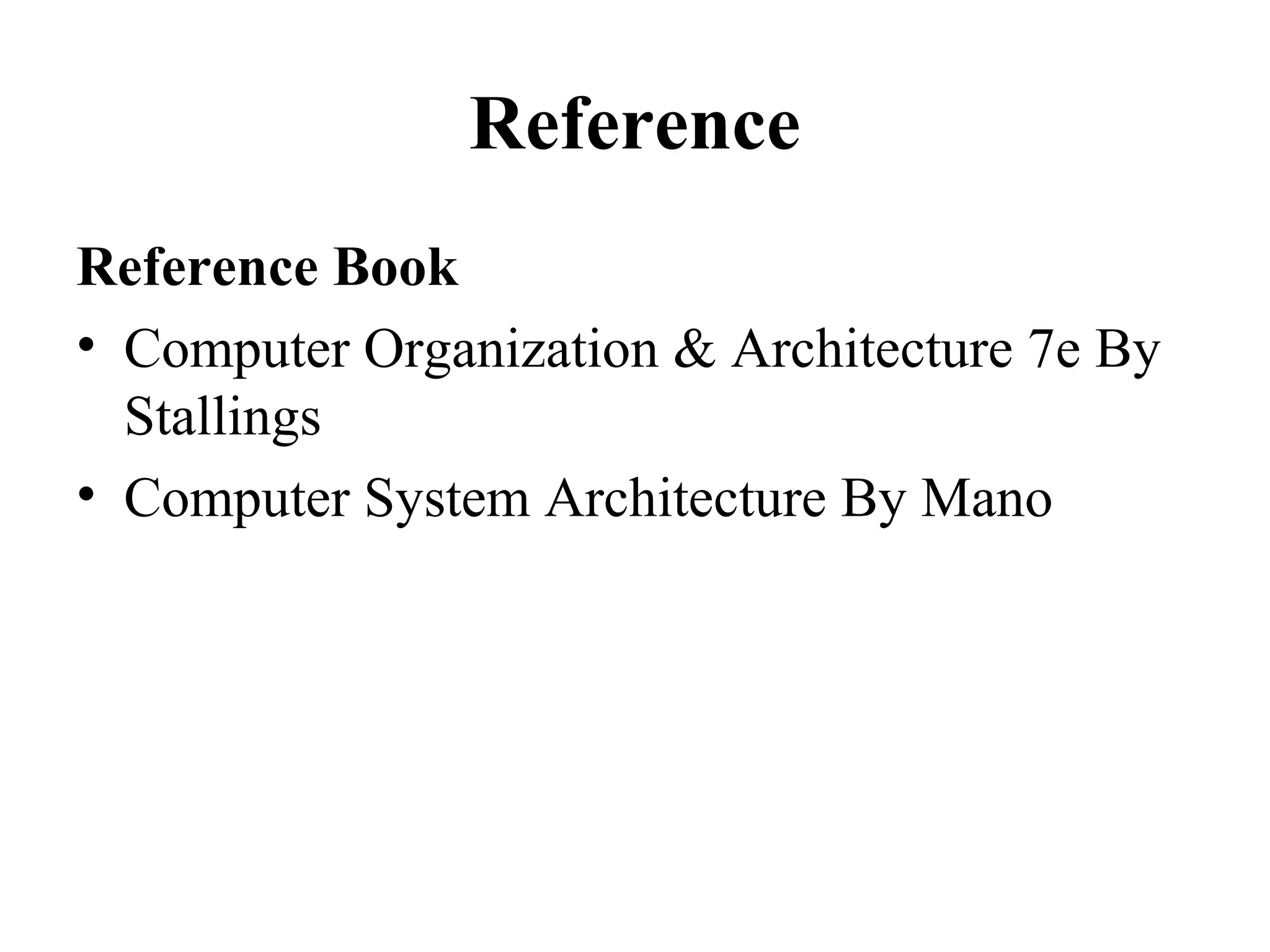 Reference
Reference Book
• Computer Organization & Architecture 7e By
Stallings
• Computer System Architecture By Mano
 