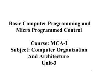 Basic Computer Programming and
Micro Programmed Control
Course: MCA-I
Subject: Computer Organization
And Architecture
Unit-3
1
 