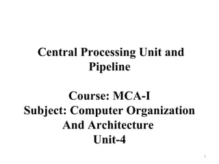Central Processing Unit and
Pipeline
Course: MCA-I
Subject: Computer Organization
And Architecture
Unit-4
1
 