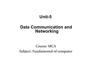Course: MCA
Subject: Fundamental of computer
Unit-5
Data Communication and
Networking
 