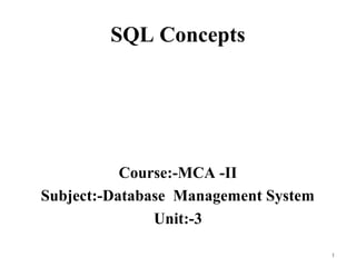 SQL Concepts
Course:-MCA -II
Subject:-Database Management System
Unit:-3
1
 