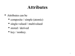 Attributes
 Attributes can be
 composite / simple (atomic)
 single-valued / multivalued
 stored / derived
 key / nonkey.
7
 