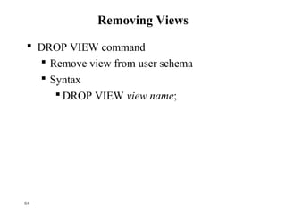 Removing Views
 DROP VIEW command
 Remove view from user schema
 Syntax
 DROP VIEW view name;
64
 