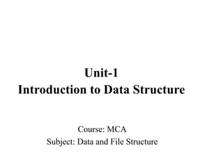 Course: MCA
Subject: Data and File Structure
Unit-1
Introduction to Data Structure
 