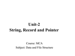 Course: MCA
Subject: Data and File Structure
Unit-2
String, Record and Pointer
 