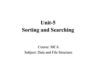 Course: MCA
Subject: Data and File Structure
Unit-5
Sorting and Searching
 