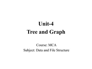Course: MCA
Subject: Data and File Structure
Unit-4
Tree and Graph
 