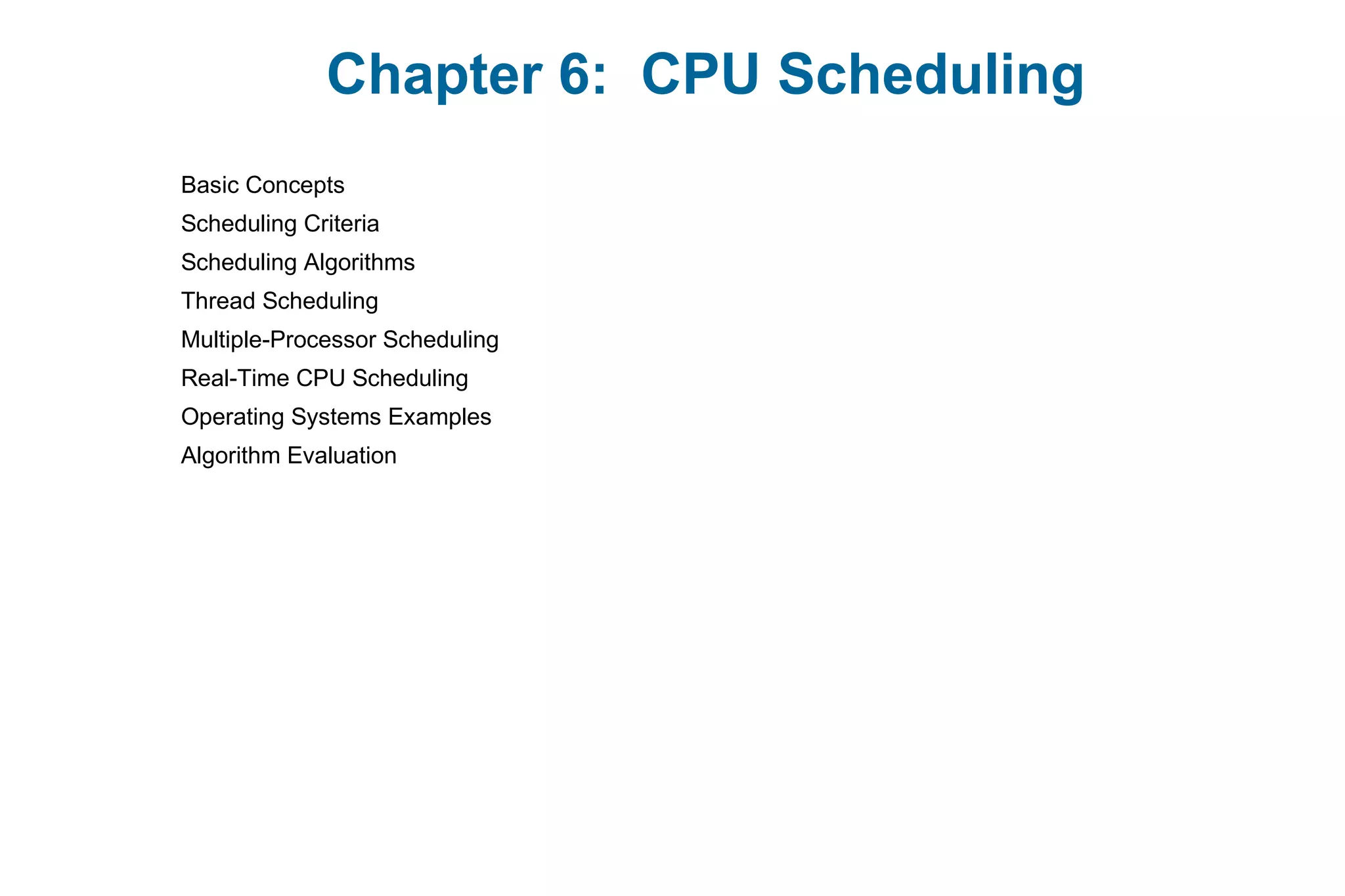 Chapter 6: CPU Scheduling
Basic Concepts
Scheduling Criteria
Scheduling Algorithms
Thread Scheduling
Multiple-Processor Scheduling
Real-Time CPU Scheduling
Operating Systems Examples
Algorithm Evaluation
 