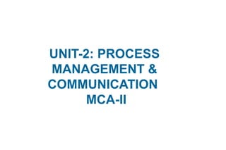 UNIT-2: PROCESS
MANAGEMENT &
COMMUNICATION
MCA-II
 