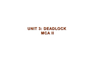 UNIT 3: DEADLOCKUNIT 3: DEADLOCK
MCA IIMCA II
 