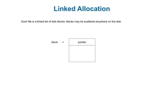 Linked Allocation
Each file is a linked list of disk blocks: blocks may be scattered anywhere on the disk
pointerblock =
 