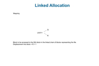 Linked Allocation
Mapping
Block to be accessed is the Qth block in the linked chain of blocks representing the file.
Displacement into block = R + 1
LA/511
Q
R
 