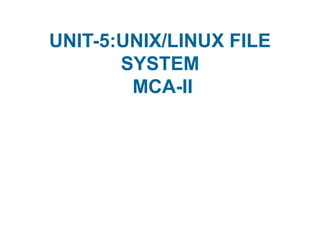 UNIT-5:UNIX/LINUX FILE
SYSTEM
MCA-II
 