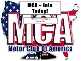 MCA – Join
Today!
“Because you can’t price
Peace of Mind.”
 