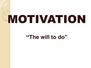 MOTIVATION
“The will to do”
 