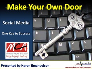 Social Media
One Key to Success




Presented by Karen Emanuelson
                    www.MakeYourOwnDoor.com
                                              www.MakeYourOwnDoor.com
 