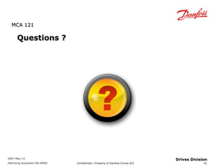 MMCCAA 112211 
2007-May-13 
Flemming Huusmann DD-KPDD Confidential / Property of Danfoss Drives A/S 
52 
Drives Division 
QQuueessttiioonnss ?? 
