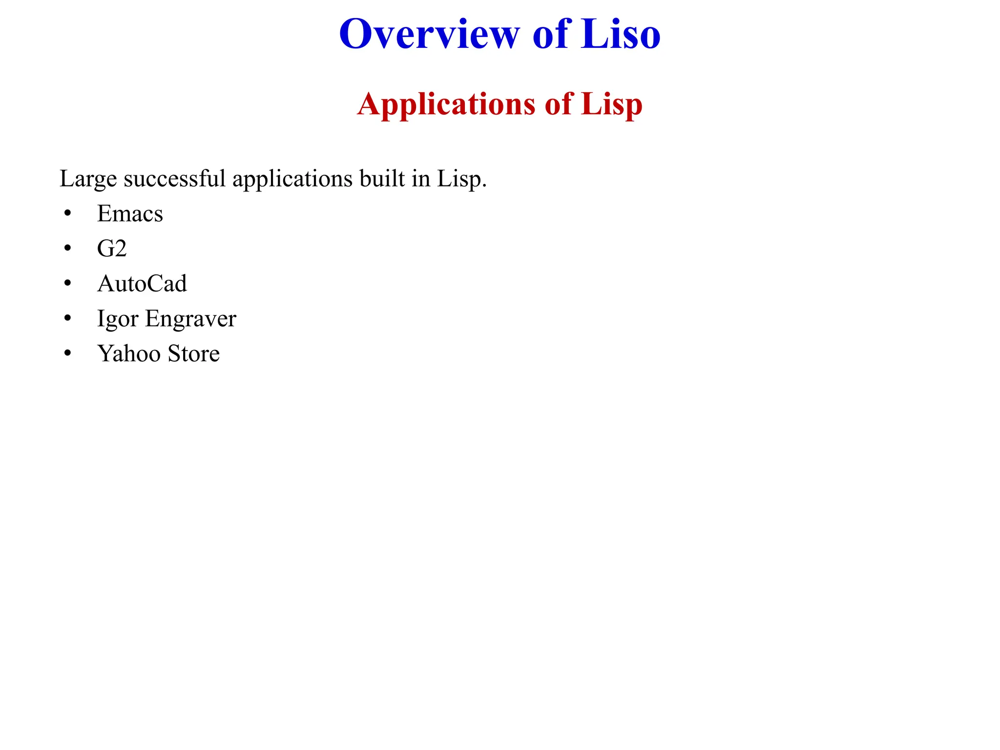 Overview of Liso
Applications of Lisp
Large successful applications built in Lisp.
• Emacs
• G2
• AutoCad
• Igor Engraver
• Yahoo Store
 