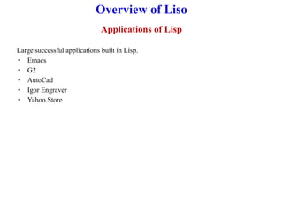 Overview of Liso
Applications of Lisp
Large successful applications built in Lisp.
• Emacs
• G2
• AutoCad
• Igor Engraver
• Yahoo Store
 