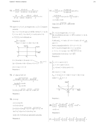 Capítulo 5 • Números complexos

2(1+ i)2 2(1+ 2i − 1)
4i
=
=
=
(1− i)3 (1− i)2 (1− i) (1− 2i − 1)(1− i)

=
13. z
=

| 24 |

z
17. =

−2i(1− i) −2(i + 1)
4i
4i
=
=
=
= −1− i
2
2i − 2i −2(1+ i) (1+ i)(1− i)
2

1+ 3i
(1+ 3i)(1+ 2i)
+ (1− i)6
=
+ [(1− i)2 =
]3
1− 2i
(1− 2i)(1+ 2i)

1+ 2i + 3i − 6
5i − 5
+ (1− 2i −=
1)3
+ ( −2i)3
=
1+ 4
5
=i − 1+ 8i =−1+ 9i

=

Resposta: d.

Logo, z = ( −1)2 + 92 = 82 ≅ 9,06

14. Sejam P1, P2, P3 e P4

as imagens de z, –z, z e –z, respecti-

Resposta: e.

vamente.
Se z = a + bi, em que a, b ∈ ℝ, e temos: P1 = (a, b),
P2 = (–a, –b), P3 = (a, –b) e P4 = (–a, b), com a > b.

18.

•	 P1P2P3P4 é um retângulo ⇒

2
P1 ∈ λ ⇒ dCP = r2 ⇒ (k – 2)2 + 4 = 13 ⇒ (k – 2)2 = 9 ⇒

⇒ A = (2a) (2b)
2p = 2 · (2a) + 2 · (2b) = 4a + 4b
Im(z)

P4

–a

Assim, a equação de λ é (x – 5)2 + y2 = 13 (1)
Se P = (x, y) é a imagem de z = x + yi, temos:
z – 5 = x – 5 + yi ⇒ |z – 5| = (x – 5)2 + y2 (2)

a Re(z)

P2

Substituindo (1) em (2): |z – 5| = 13

P3

–b

A = 24 ⇒ 4ab = 24 ⇒ ab = 6
2p = 20 ⇒ 4a + 4b = 20 ⇒ a + b = 5

ℝ> 0

1

⇒k = 5

P1(a, b)

b

P1 = (2, 2): imagem de z1 = 2 + 2i
λ: circunferência de raio r = 13 e centro C = (k, 0),
com k > 0

Resposta: b.
⇒ a=3

a>b

19.

z1 = 2 + i ⇒ A = (2, 1)
z2 = –4 + i ⇒ B = (–4, 1)

e b = 2 ⇒ z = 3 + 2i

z3 = bi ⇒ C = (0, b), com b < 0

Resposta: e.

AB = 6 e h = 1 + |b|
AABC = 12 ⇒ 1 · 6 · (1 + |b|) = 12 ⇒ 1 + |b| = 4 ⇒
2
⇒ |b| = 3 ⇒ b = –3

0
15. x 2 − 2ax + a2 + b2 =
2a ± 4a2 − 4(a2 + b2 ) 2a ± −4b2
= =
2
2
z1= a + bi
2a ± 2bi
=
z 2 = a − bi
2

b<0

x=

z1 + z 2 =

Im(z)
1

B

a2 + b2 + a2 + b2 = 2 a2 + b2

–4

0

2

Re(z)

b C

Resposta: c.

Resposta: c.

16. z= x + yi
z + i = x + (y + 1)i

20.

z + 2 = (x + 2) + yi

z + i = z + 2 ⇒ x 2 + (y + 1)2 =

(x + 2)2 + y 2 ⇒

⇒ x + y + 2y + 1= x + 2x + 4 + y ⇒
2

A

2

2

2

 1− i 


 1+ i 

801

 (1− i)(1− i) 
=
 (1+ i)(1− i) 



801

 −2i 
= 

 2 

801

=i)801 =
(−

= i)1 = i
(−
−
Resposta: b.

⇒ 2y − 2x − 3 = 0 ⇒ (x, y) percorrem uma reta.
Resposta: d.

MCA1-Resoluc�o�es-Mercado.indd 149

20

20

20

9
21. z = 1 + i27 = 1 + i3 = 1 + i = (1 + i) (1 + i)
1+i
1+i
1+i
(1 – i) (1 + i)

20

=

9/2/10 10:48:14 AM

 