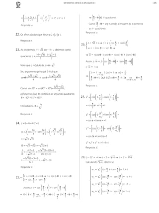 | 25 |

MATEMÁTICA CIÊNCIA E APLICAÇÕES 3

= 1 + 2i + i
1 – i2

20

=

2i
2

20

.
⇒ π – θ ∈ 1o quadrante.
2
Como π – θ = arg zi, então a imagem de zi pertence
2
.
ao 1o quadrante.

= i20 = i0 = 1

Resposta: a.

22. Os afixos são tais que Re(z) ≥ 0 e

Resposta: a.

z ≤ 1.

Resposta: e.

26.
23. Ao dividirmos 1− i ⋅
quociente z
=

3 por −1+ i, obtemos como

( −1− 3) i ⋅ ( 3 − 1)
+
2
2

Note que o módulo de z vale

⇒ w = r(cos θ – i sen θ) = r[cos(–θ) + i sen(–θ)]
Assim: z · w = 2r cos π – θ + i sen π – θ
6
6
z·w=1⇒

2

2r = 1 ⇒ 2 · |w| = 1 ⇒ |w| = 1
2
r = |w|
⇒ π
θ= π
– θ = k · 2π, k ∈ ℤ ⇒ θ = π – k · 2π ⇒
6
6
6
0 ⩽ θ < 2π

Seu argumento principal θ é tal que

senθ =

( 6 − 2)
(− 2 − 6 )
e cos θ =
4
4

( 6 − 2)
,
4
concluímos que θ pertence ao segundo quadrante;
= 180° − 15° 165°
θ
=

Resposta: c.

Como sen 15° sen(45° −=
=
30°)

Em radianos, θ =

27.

  π
 π 
= cos  3 ⋅  + i sen 3 ⋅ =
z3

 6 
  6
π
π
=
cos + i sen =
i
2
2

11π
12

  π
 π 
= cos  6 ⋅  + i sen 6 ⋅ =
z6

 6
 6 

= cos π + i sen π = −1

Resposta: e

24. z =8 − 4i =4(2 − i)
3π
3π  
2
2

+i
w =  cos + i sen  =  −
2
2
=
4
4   2
2 


= 2 + 2i
−

π
π 
 

= cos  12 ⋅  + i sen 12 ⋅ =
z12

6
6 

 

= cos2π + i sen2π 1
=

z 3 + z 6 + z12 = i − 1+ 1= i

w = 2 − 2 i = 2 (1+ i)
−
−

Resposta: d.

z
4(2 − i)
−2 2 (2 − i)(1− i)
= =
=
w − 2(1+ i)
(1+ i)(1− i)

28. (z – 2)4 = –4 ⇒ z – 2 =

−2 2 (2 − 3i − 1)
=
= (1− 3i)
− 2
1+ 1

4

4

–4 ⇒ z = 2 + –4

4

Calculando –4 , obtêm-se:

Resposta: e.

25. •	

z = 3 + i ⇒ z = 2 · cos π + i sen π
6
6
w = r · (cos θ + i sen θ) ⇒

w1 = 2 cos π + i sen π = 1 + i
4
4

z = cos θ – i sen θ ⇒ z = cos (–θ) + i sen (–θ)
i = cos π + i sen π
2
2
Assim: z · i = cos π – θ + i sen π – θ .
2
2

⇒
•	 0 < θ < π x(–1) – π < –θ < 0 ⇒ 0 < π – θ < π ⇒
π
2
2
2
2

w2 = 2 cos 3π + i sen 3π = –1 + i
4
4
w3 = 2 cos 5π + i sen 5π = –1 – i
4
4
w4 = 2 cos 7π + i sen 7π = 1 – i
4
4

2

MCA1-Resoluc�o�es-Mercado.indd 150

9/2/10 10:48:16 AM

 