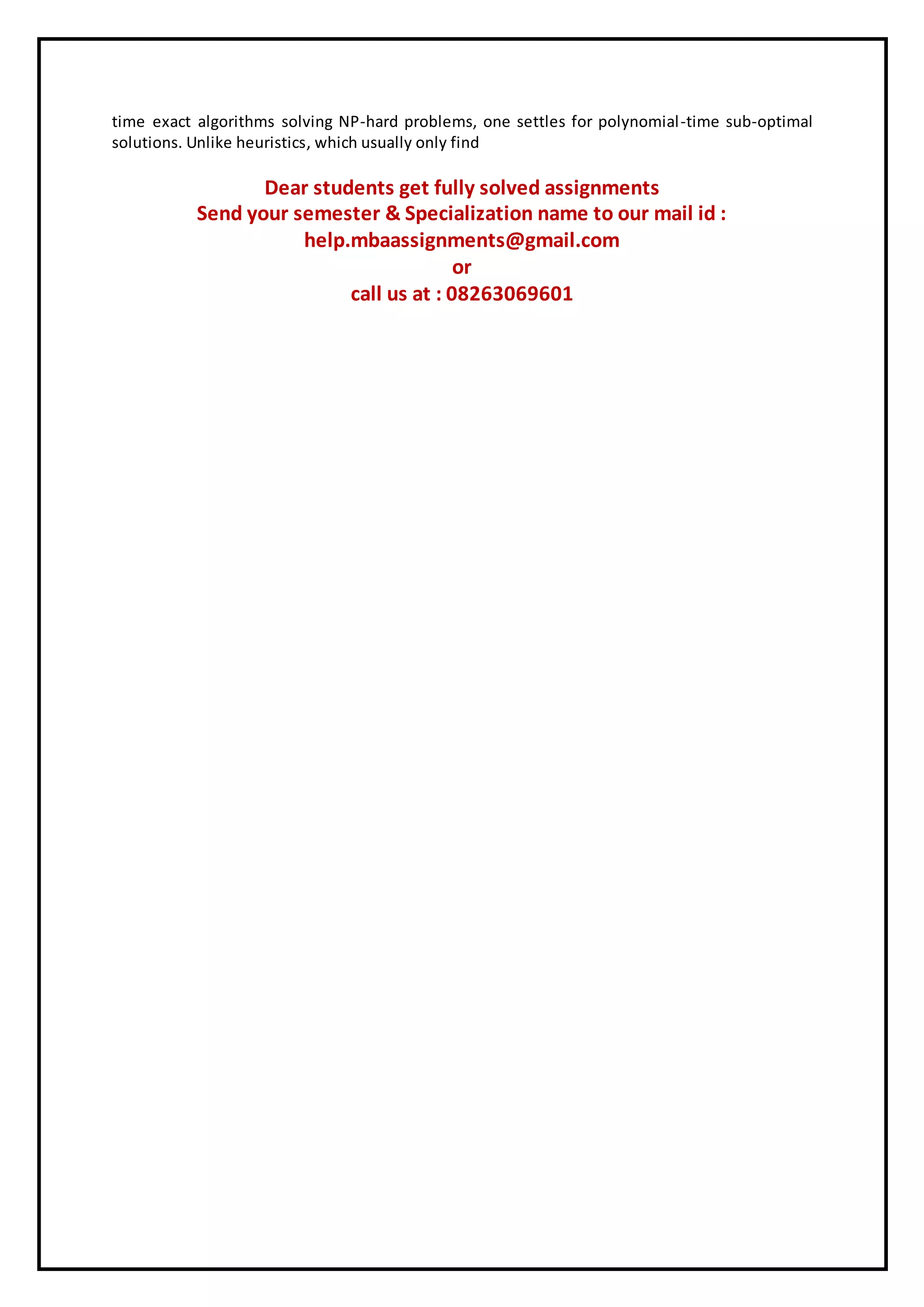 time exact algorithms solving NP-hard problems, one settles for polynomial-time sub-optimal solutions. Unlike heuristics, which usually only find Dear students get fully solved assignments Send your semester & Specialization name to our mail id : help.mbaassignments@gmail.com or call us at : 08263069601 