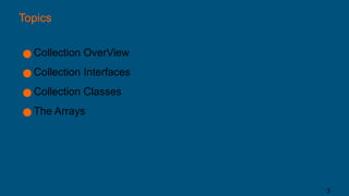 Topics
● Collection OverView
● Collection Interfaces
● Collection Classes
● The Arrays
3
 