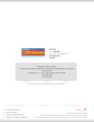 Entramado
ISSN: 1900-3803
comunicacion.ayc.1@gmail.com
Universidad Libre
Colombia
Santacoloma-Varón, Luz Elena
Importancia de la economía campesina en los contextos contemporáneos: una mirada al
caso colombiano
Entramado, vol. 11, núm. 2, julio-diciembre, 2015, pp. 38-50
Universidad Libre
Cali, Colombia
Disponible en: http://www.redalyc.org/articulo.oa?id=265443638004
Cómo citar el artículo
Número completo
Más información del artículo
Página de la revista en redalyc.org
Sistema de Información Científica
Red de Revistas Científicas de América Latina, el Caribe, España y Portugal
Proyecto académico sin fines de lucro, desarrollado bajo la iniciativa de acceso abierto
 