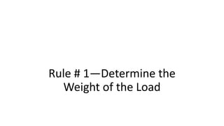 Rule # 1—Determine the
Weight of the Load
 