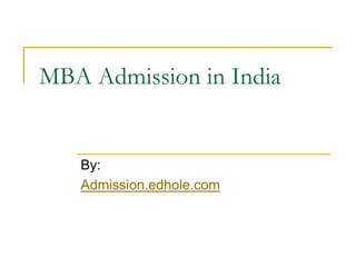 MBA Admission in India 
By: 
Admission.edhole.com 
 