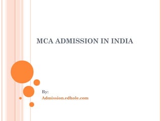 MCA ADMISSION IN INDIA 
By: 
Admission.edhole.com 
 