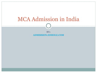 MCA Admission in India 
BY: 
ADMISSION.EDHOLE.COM 
 