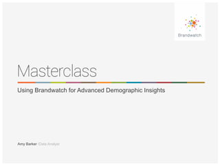Amy Barker /Data Analyst
Using Brandwatch for Advanced Demographic Insights
 