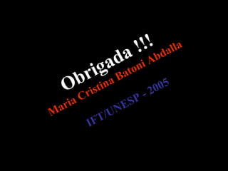 Obrigada !!! Maria Cristina Batoni Abdalla   mabdalla@ift.unesp.br  IFT/UNESP - 2005 