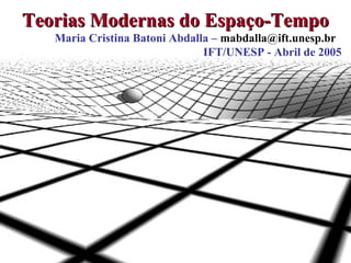 Teorias Modernas do Espaço-Tempo
Maria Cristina Batoni Abdalla – mabdalla@ift.unesp.br
IFT/UNESP - Abril de 2005

1

 