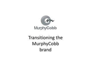 Transitioning the
  MurphyCobb
     brand
 