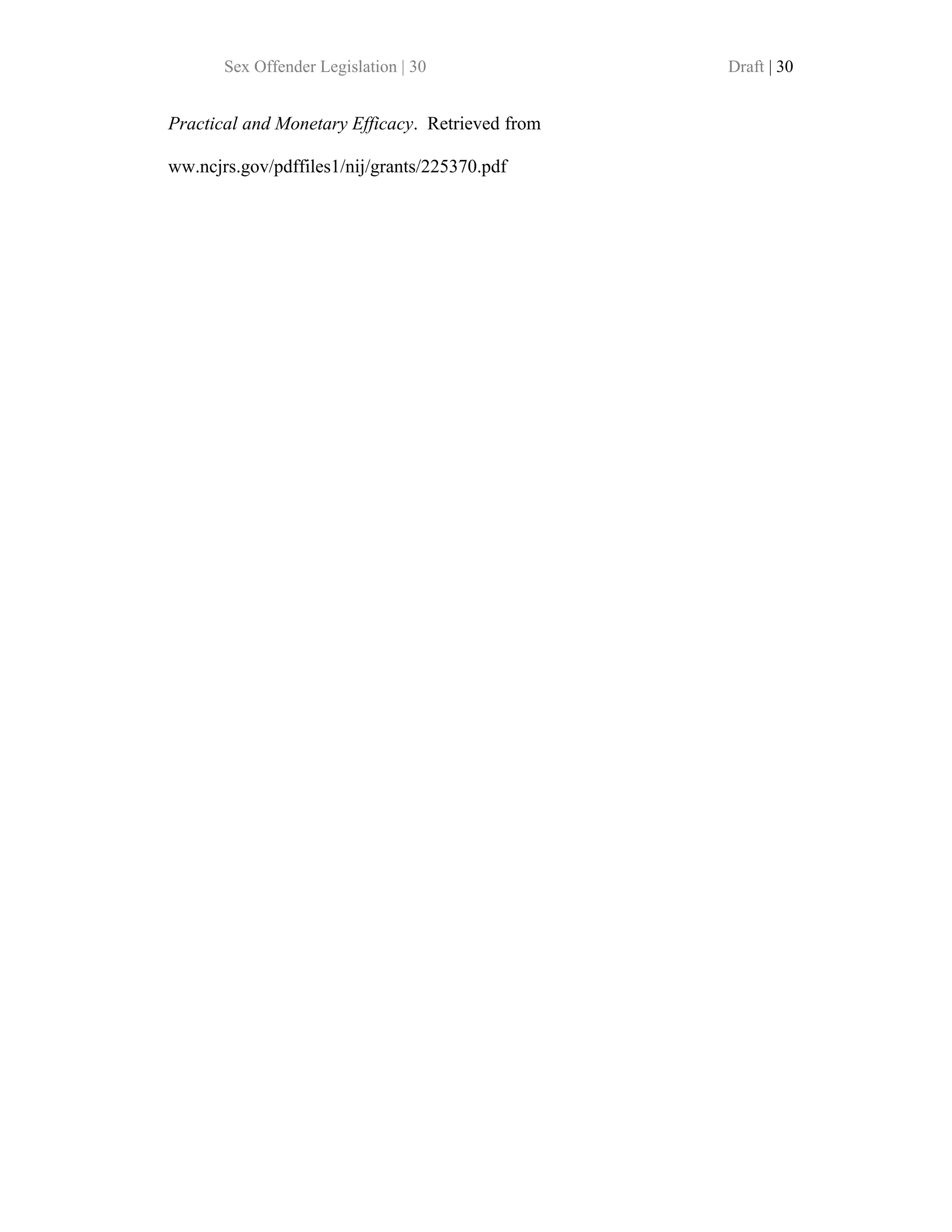 Sex Offender Legislation | 30              Draft | 30


Practical and Monetary Efficacy. Retrieved from

ww.ncjrs.gov/pdffiles1/nij/grants/225370.pdf
 