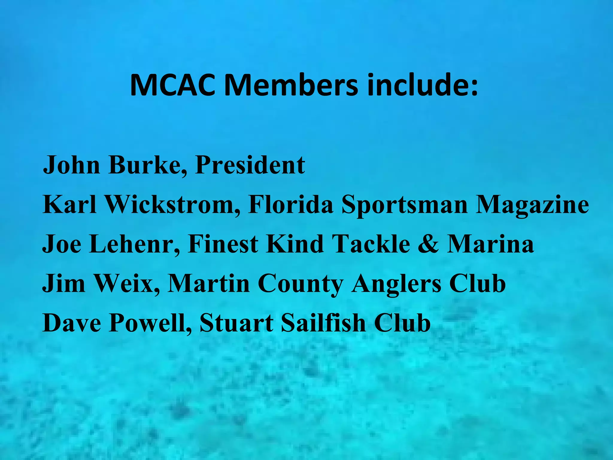MCAC Members include: John Burke, President Karl Wickstrom, Florida Sportsman Magazine Joe Lehenr, Finest Kind Tackle & Marina Jim Weix, Martin County Anglers Club Dave Powell, Stuart Sailfish Club 