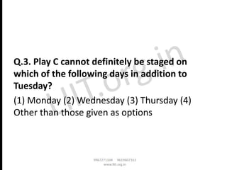 Q.3. Play C cannot definitely be staged on
which of the following days in addition to
Tuesday?
(1) Monday (2) Wednesday (3) Thursday (4)
Other than those given as options
 