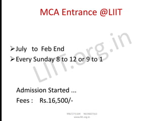 MCA Entrance @LIIT
➢July to Feb End
➢Every Sunday 8 to 12 or 9 to 1
Admission Started ...
Fees : Rs.16,500/-
 