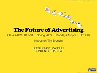 TakashiMurakamicharactersfrom“Planet66:SummerV on.”Imageviahttp://hypebeast.com/2008/01/new-takashi-murakami-prints/
                                                                                           acati




    The Future of Advertising
Class #ADV 3041-01 | Spring 2009 | Mondays 1-6pm | Rm 416
                  Instructor: Tim Brunelle

                 SESSION #07: MARCH 9
                  CONTENT STRATEGY




                                                                                     Creative Commons Attribution & Non-Commercial License
 