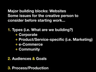 Major building blocks: Websites
Some issues for the creative person to
consider before starting work...

1. Types (i.e. Wh...