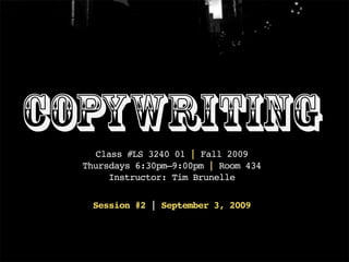 Copywriting
    Class #LS 3240 01 | Fall 2009
  Thursdays 6:30pm–9:00pm | Room 434
       Instructor: Tim Brunelle

   Session #2 | September 3, 2009
 