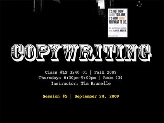 Copywriting
Class #LS 3240 01 | Fall 2009
Thursdays 6:30pm–9:00pm | Room 434
Instructor: Tim Brunelle
Session #5 | September 24, 2009
 