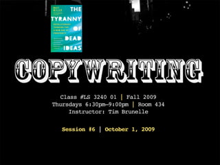 Copywriting
    Class #LS 3240 01 | Fall 2009
  Thursdays 6:30pm–9:00pm | Room 434
       Instructor: Tim Brunelle

    Session #6 | October 1, 2009
 